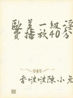 欧美一级淫片免费播放40分钟