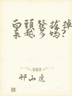 白头发拔掉会越来越多吗?