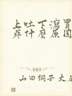 上吐下泻胃灼烧疼什么原因