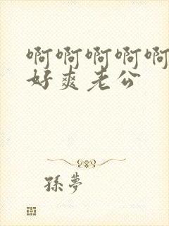 啊啊啊啊啊好大好爽老公