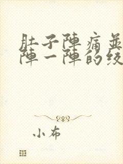 肚子阵痛并且一阵一阵的绞痛