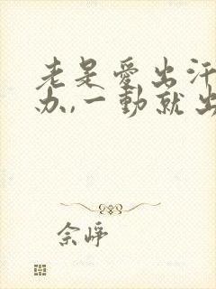 老是爱出汗怎么办,一动就出汗