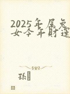 2025年属兔女今年财运好