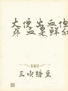 大便出血但是不疼 血是鲜红色是为什么