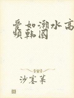 爱如潮水高清视频韩国