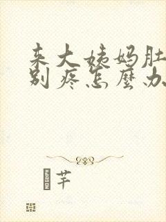 来大姨妈肚子特别疼怎么办