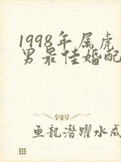 1998年属虎男最佳婚配属相