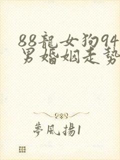 88龙女狗94男婚姻走势