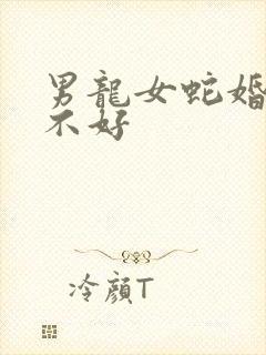 男龙女蛇婚配好不好