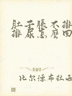 肚子胀不排便不排尿怎么回事