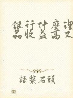 银行什么理财产品收益高又安全可靠