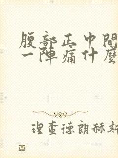 腹部正中间一阵一阵痛什么原因