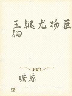 玉腿尤物巨乳大胸