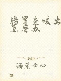 肠胃炎咳出血痰怎么办