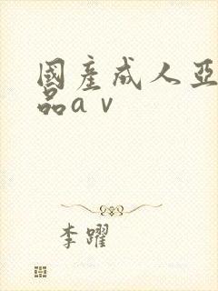 国产成人亚洲精品aⅴ