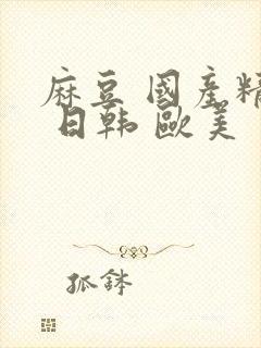 麻豆 国产精品 日韩 欧美封面