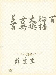 美女大胸百分之百无遮挡