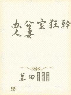 办公室狂干美艳人妻