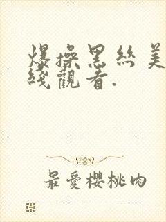 爆操黑丝美女在线观看.