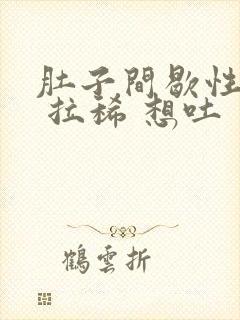 肚子间歇性绞痛 拉稀 想吐