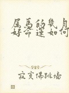 属马的几月出生好命运如何