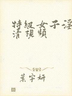 特级女子淫片高清视频