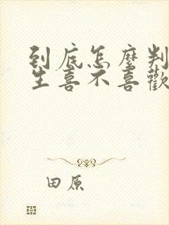 到底怎么判断女生喜不喜欢自己