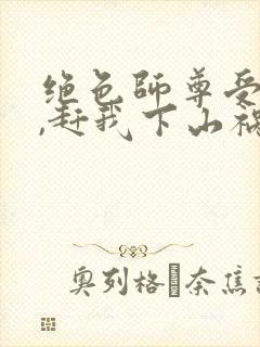 绝色师尊受不了,赶我下山祸害师姐 第5章