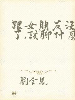 跟女朋友没话题了,该聊什么