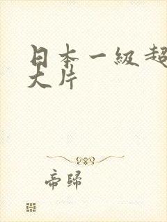 日本一级超级黄大片
