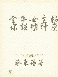 金牛女主动联系你说明什么