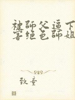 被师父逼下山祸害绝色师姐