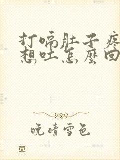 打嗝肚子疼恶心想吐怎么回事