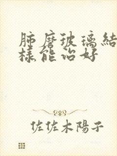 肺磨玻璃结节怎样能治好