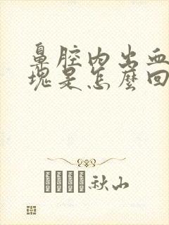 鼻腔内出血有血块是怎么回事