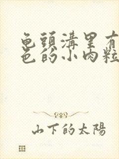 龟头沟里有个白色的小肉粒