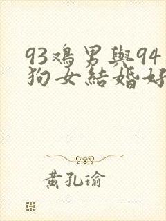 93鸡男与94狗女结婚好不好