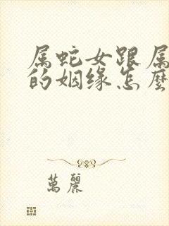 属蛇女跟属龙男的姻缘怎么样