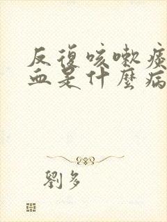 反复咳嗽痰中带血是什么病