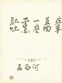 肚子一直疼还想吐怎么回事封面