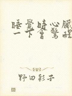 睡觉时心脏咯噔一下会惊醒过来是什么原因