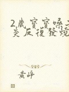 2岁宝宝嗓子发炎反复发烧怎么办