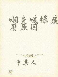 咽炎咳绿痰是什么原因封面