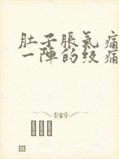 肚子胀气痛一阵一阵的绞痛怎么办