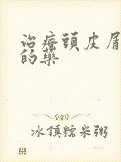 治疗头皮屑最好的药