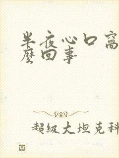 半夜心口窝疼怎么回事