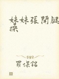 妹妹张开腿让我操