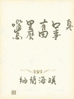 嘴里有口臭难闻怎么回事