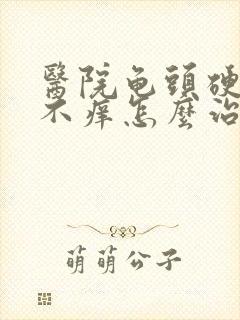 医院龟头硬疙瘩不痒怎么治