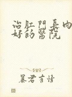 治肛门长肉球较好的医院